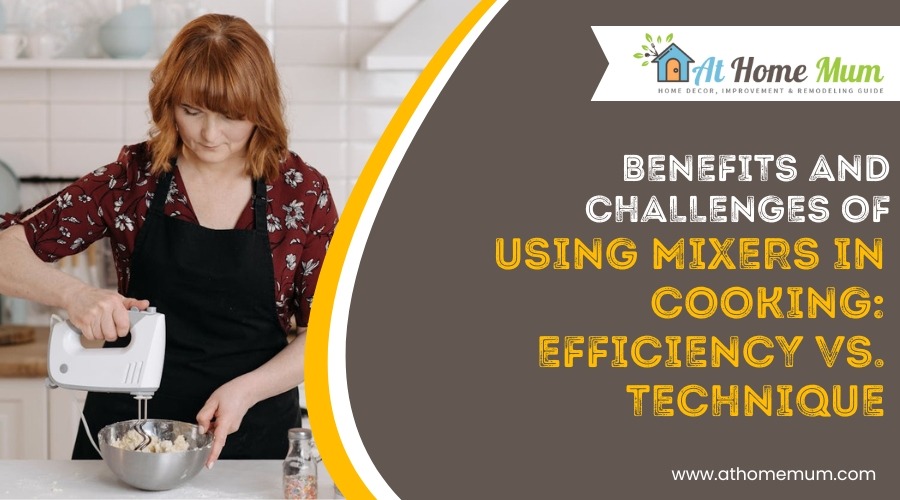 Benefits and Challenges of Using Mixers in Cooking: Efficiency vs. Technique